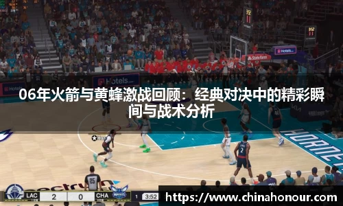 06年火箭与黄蜂激战回顾：经典对决中的精彩瞬间与战术分析