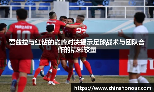 贾兹拉与红钻的巅峰对决揭示足球战术与团队合作的精彩较量